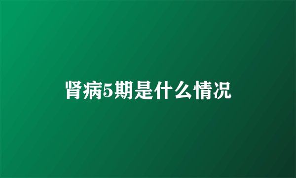 肾病5期是什么情况