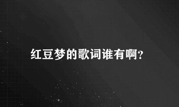 红豆梦的歌词谁有啊？