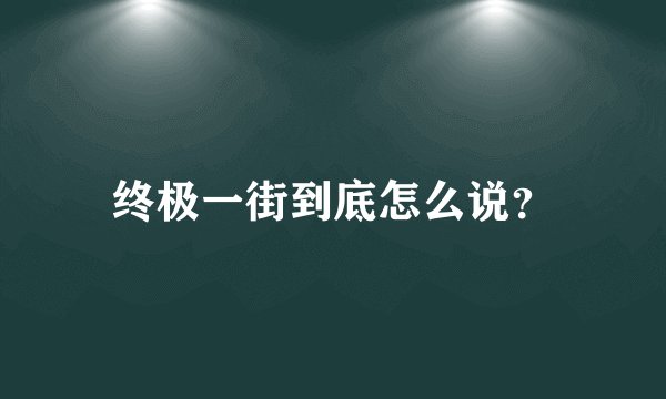 终极一街到底怎么说？