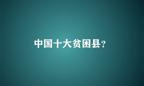 中国十大贫困县?