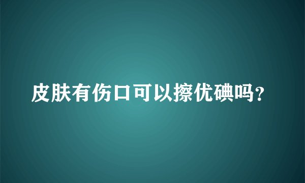 皮肤有伤口可以擦优碘吗？