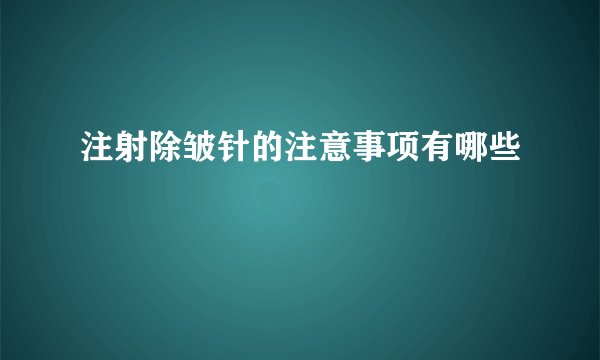 注射除皱针的注意事项有哪些