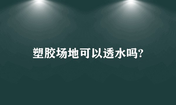 塑胶场地可以透水吗?