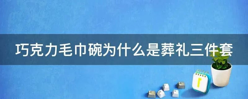 巧克力毛巾碗为什么是葬礼三件套