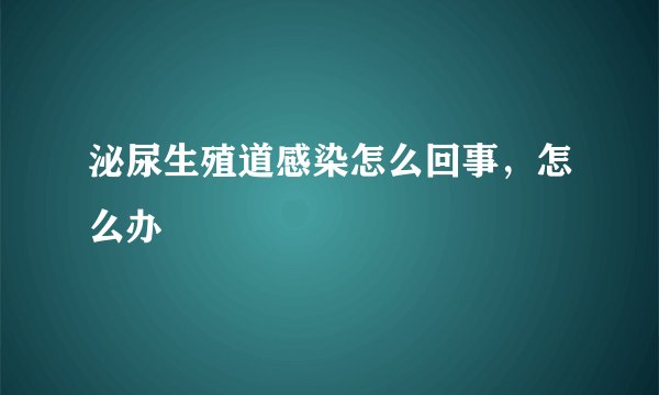 泌尿生殖道感染怎么回事，怎么办