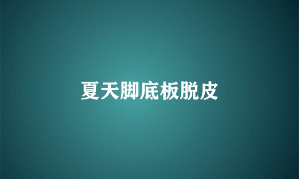 夏天脚底板脱皮