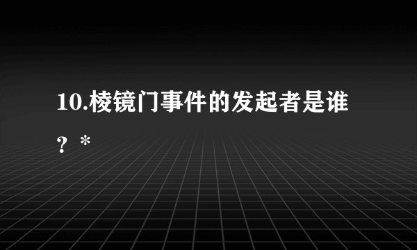 10.棱镜门事件的发起者是谁？*