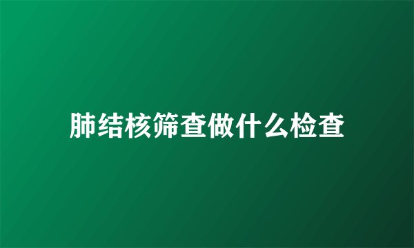 肺结核筛查做什么检查
