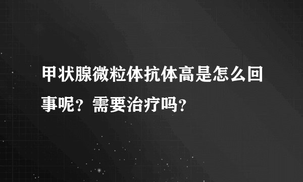 甲状腺微粒体抗体高是怎么回事呢？需要治疗吗？