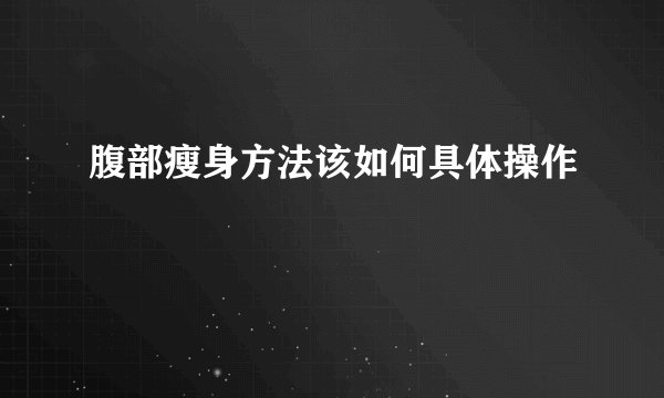 腹部瘦身方法该如何具体操作