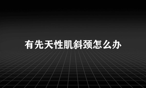 有先天性肌斜颈怎么办