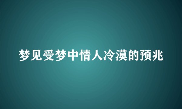 梦见受梦中情人冷漠的预兆