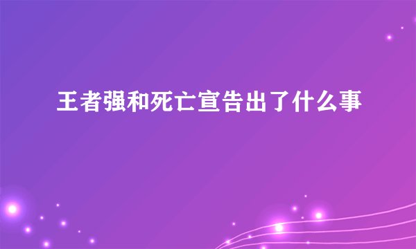王者强和死亡宣告出了什么事