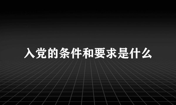 入党的条件和要求是什么