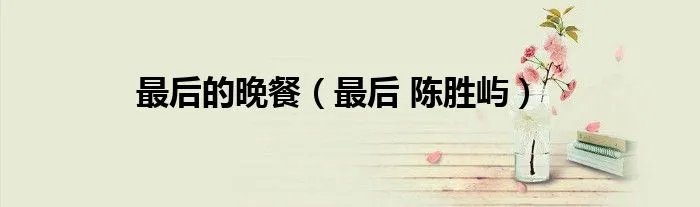 最后的晚餐（最后 陈胜屿）