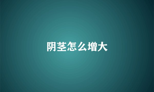 阴茎怎么增大