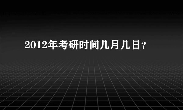 2012年考研时间几月几日？