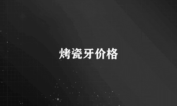 烤瓷牙价格