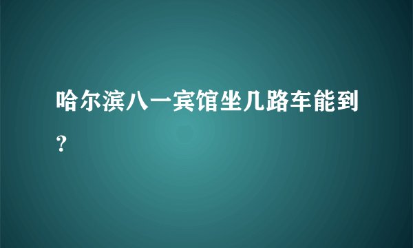 哈尔滨八一宾馆坐几路车能到？