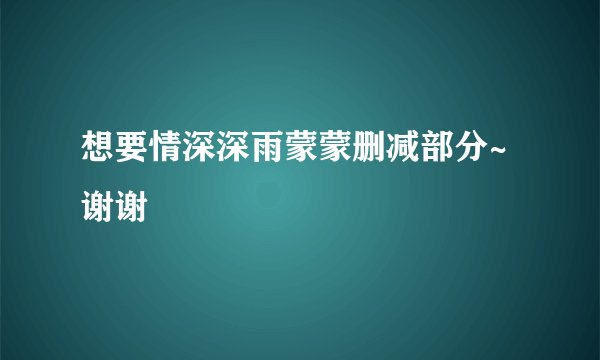 想要情深深雨蒙蒙删减部分~谢谢