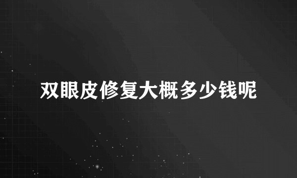 双眼皮修复大概多少钱呢