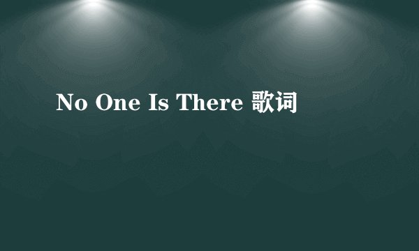 No One Is There 歌词