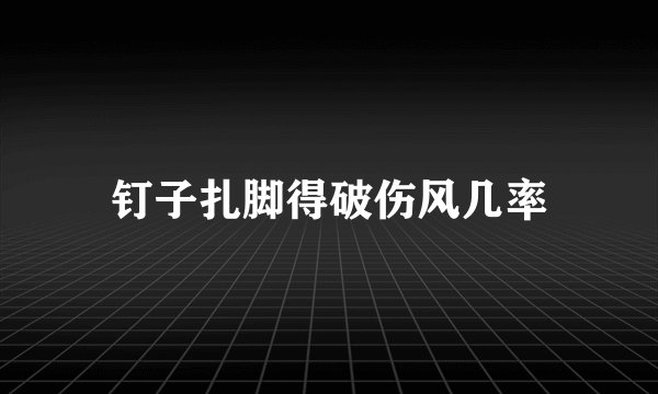 钉子扎脚得破伤风几率