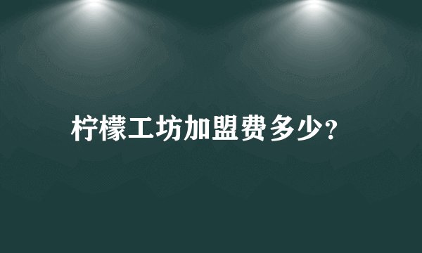 柠檬工坊加盟费多少？
