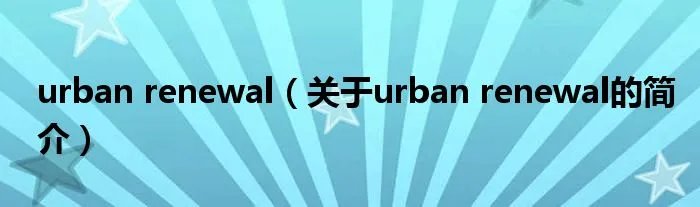 urban renewal（关于urban renewal的简介）