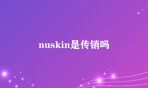 nuskin是传销吗