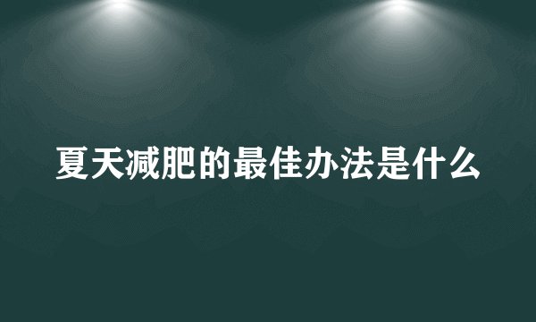 夏天减肥的最佳办法是什么