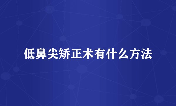 低鼻尖矫正术有什么方法