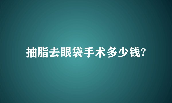 抽脂去眼袋手术多少钱?