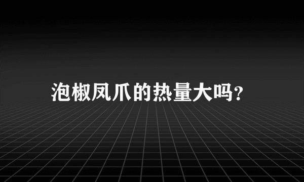 泡椒凤爪的热量大吗？