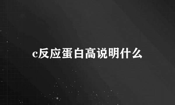 c反应蛋白高说明什么