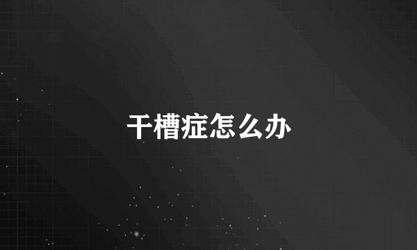 干槽症怎么办