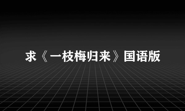 求《一枝梅归来》国语版