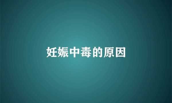 妊娠中毒的原因