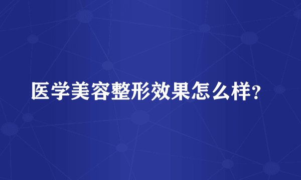 医学美容整形效果怎么样？