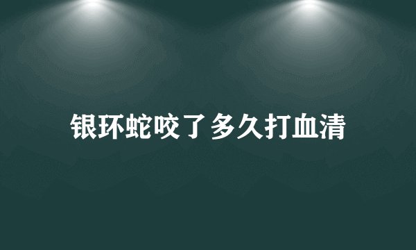 银环蛇咬了多久打血清