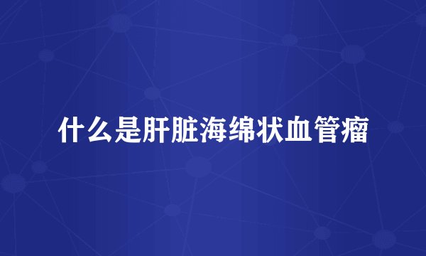 什么是肝脏海绵状血管瘤