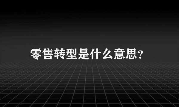 零售转型是什么意思？