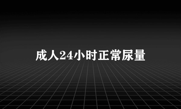 成人24小时正常尿量