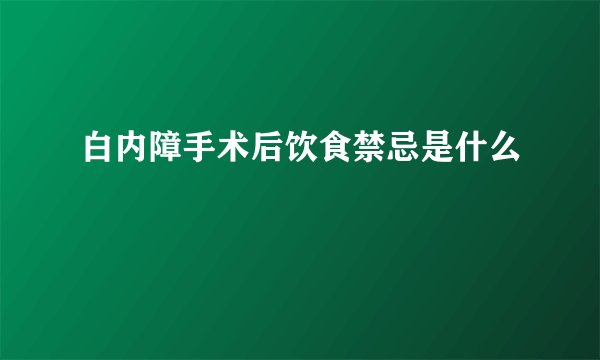 白内障手术后饮食禁忌是什么