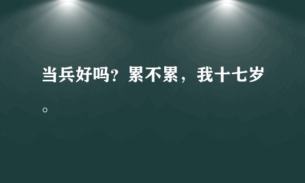 当兵好吗？累不累，我十七岁。