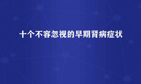 十个不容忽视的早期肾病症状