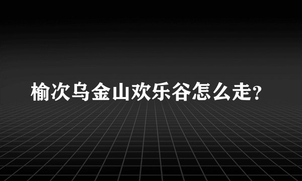 榆次乌金山欢乐谷怎么走？