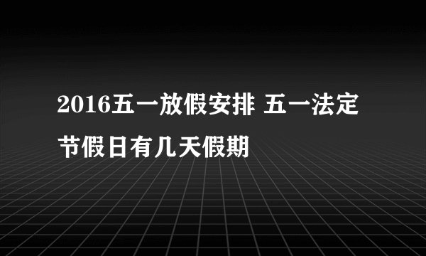 2016五一放假安排 五一法定节假日有几天假期