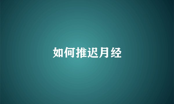 如何推迟月经