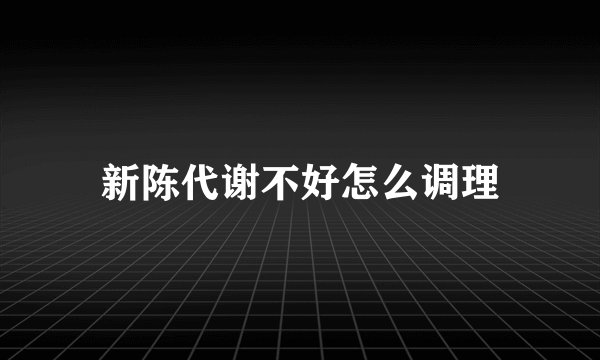新陈代谢不好怎么调理